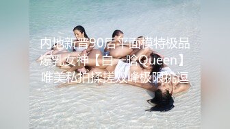 内地新晋90后平面模特极品爆乳女神【白一晗Queen】唯美私拍揉搓双峰极限挑逗