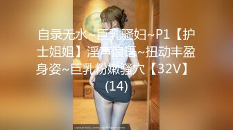 自录无水~巨乳骚妇~P1【护士姐姐】淫声浪语~扭动丰盈身姿~巨乳粉嫩骚穴【32V】 (14)