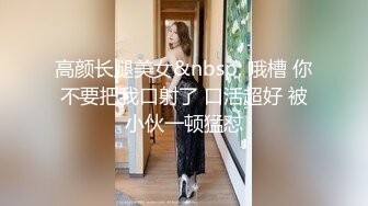 高颜长腿美女&nbsp; 哦槽 你不要把我口射了 口活超好 被小伙一顿猛怼