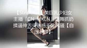 【Stripchat】美巨乳少妇女主播「CN-MKLN」艳舞抓奶揉逼伸舌头诱惑无比风骚【自压水印】