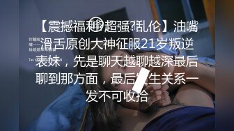 【震撼福利?超强?乱伦】油嘴滑舌原创大神征服21岁叛逆表妹，先是聊天越聊越深最后聊到那方面，最后发生关系一发不可收拾