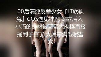 00后清纯反差少女『LT软软兔』COS遇见神鹿 站立后入 小巧的身材被哥哥大肉棒直接捅到子宫了 大屌撑满湿暖蜜穴