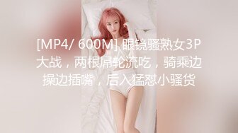 [MP4/ 600M] 眼镜骚熟女3P大战，两根屌轮流吃，骑乘边操边插嘴，后入猛怼小骚货