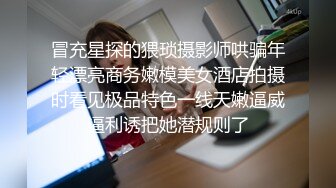 冒充星探的猥琐摄影师哄骗年轻漂亮商务嫩模美女酒店拍摄时看见极品特色一线天嫩逼威逼利诱把她潜规则了