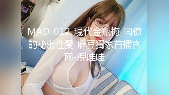 MAD-012_現代金瓶梅_同僚的祕密性愛_麻豆獨家首播官网-倪哇哇