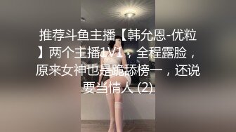 推荐斗鱼主播【韩允恩-优粒】两个主播1V1，全程露脸，原来女神也是跪舔榜一，还说要当情人 (2)