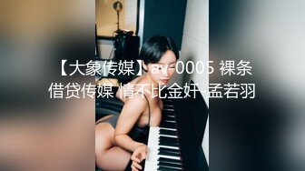 【大象传媒】av-0005 裸条借贷传媒 情不比金奸-孟若羽