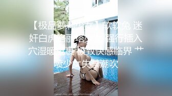 【极品萝莉少女】软软兔 迷奸白虎洛丽塔少女 强行插入穴湿暖包裹 极致快感临界 艹喷少女失禁潮吹