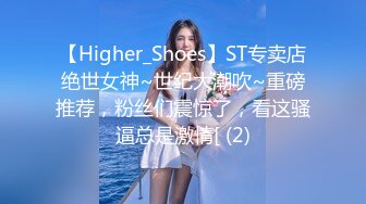 【Higher_Shoes】ST专卖店绝世女神~世纪大潮吹~重磅推荐，粉丝们震惊了，看这骚逼总是激情[ (2)