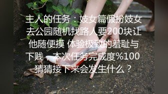 主人的任务：妓女篇假扮妓女去公园随机找路人要200块让他随便摸 体验极致的羞耻与下贱，本次任务完成度%100 猜猜接下来会发生什么？