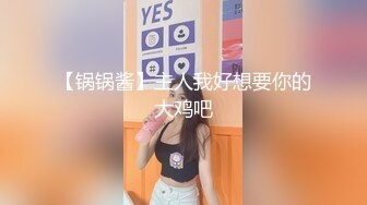 【锅锅酱】主人我好想要你的大鸡吧