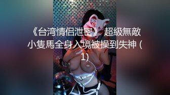 《台湾情侣泄密》 超級無敵小隻馬全身入境被操到失神 (1)