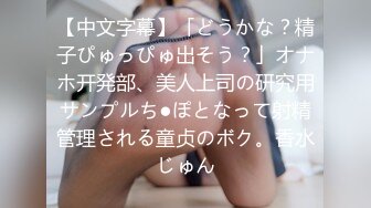 【中文字幕】「どうかな？精子ぴゅっぴゅ出そう？」オナホ开発部、美人上司の研究用サンプルち●ぽとなって射精管理される童贞のボク。香水じゅん