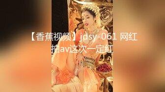 【香蕉视频】jdsy-061 网红拍av这次一定红