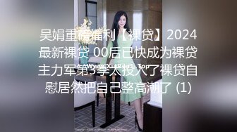 吴娟重磅福利【裸贷】2024最新裸贷 00后已快成为裸贷主力军第3季太投入了裸贷自慰居然把自己整高潮了 (1)