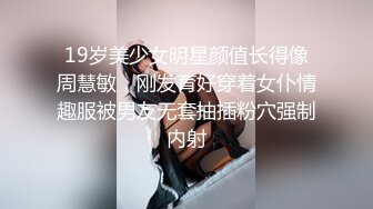 19岁美少女明星颜值长得像周慧敏，刚发育好穿着女仆情趣服被男友无套抽插粉穴强制内射