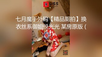 七月魔手外购【精品厕拍】换衣丝系御姐脱光光 某房原版 (3)