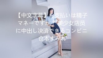 【中文字幕】お支払いは精子マネーですか？ 美少女店员に中出し决済できるコンビニ 仓本すみれ