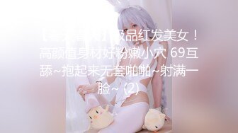 【春天春天】极品红发美女！高颜值身材好粉嫩小穴 69互舔~抱起来无套啪啪~射满一脸~ (2)