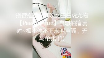 撸管推荐！潮吹女王白虎尤物【Peeggy-fun】自慰抽搐喷射~根本停不下来叫声骚，无与伦比 (1)