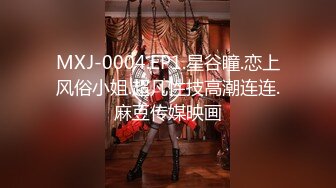 MXJ-0004.EP1.星谷瞳.恋上风俗小姐.超凡性技高潮连连.麻豆传媒映画