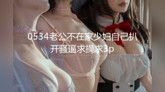 0534老公不在家少妇自己扒开骚逼求操求3p