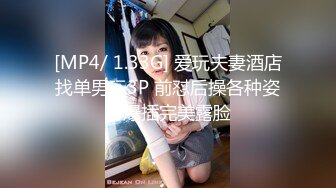 [MP4/ 1.33G] 爱玩夫妻酒店找单男玩3P 前怼后操各种姿势爆插完美露脸