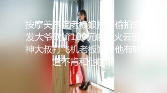 按摩美容院老板娘接客偷拍白发大爷砍价100元啪啪火云邪神大叔打飞机老板娘嫌他有味道不肯和他啪啪