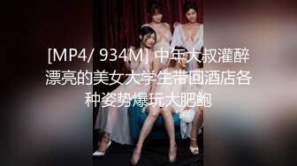 [MP4/ 934M] 中年大叔灌醉漂亮的美女大学生带回酒店各种姿势爆玩大肥鲍