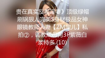 贵在真实反差淫妻》顶级绿帽刷锅狠人完美S身材极品女神眼镜教师人妻【ZM宝儿】私拍②，调教成母狗3P紫薇白浆特多 (10)