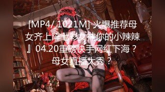 [MP4/ 1021M] 火爆推荐母女齐上阵七彩女神你的小辣辣』04.20重磅快手网红下海？母女直播大秀？