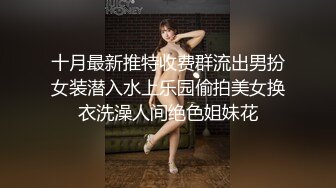 十月最新推特收费群流出男扮女装潜入水上乐园偷拍美女换衣洗澡人间绝色姐妹花