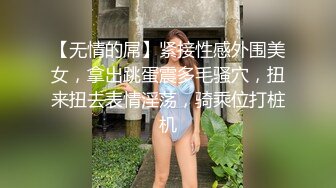 【无情的屌】紧接性感外围美女，拿出跳蛋震多毛骚穴，扭来扭去表情淫荡，骑乘位打桩机