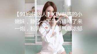 【91约妹达人】KTV勾搭的小嫩妹，睡了一下午有精神了来一炮，粉乳苗条青春气息浓郁 (4)