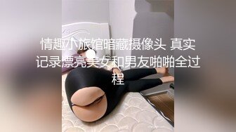 情趣小旅馆暗藏摄像头 真实记录漂亮美女和男友啪啪全过程