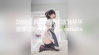 SWAG 真实!色诱初次到坏坏按摩店的小鲜肉 Elainebabe