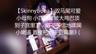 【Skinnyboba】双马尾可爱小母狗 小巧身材被大鸡巴顶到子宫里了，毫不吝惜地蹂躏小嫩逼 直接把她干到高潮3 (1)