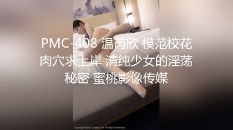 PMC-408 温芮欣 模范校花肉穴求上岸 清纯少女的淫荡秘密 蜜桃影像传媒