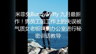 米菲兔BunnyMiffy 九月最新作！男员工因工作上的失误被气质女老板叫到办公室进行秘密训话教导