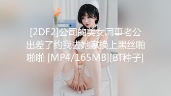 [2DF2]公司的美女同事老公出差了约我去她家换上黑丝啪啪啪 [MP4/165MB][BT种子]