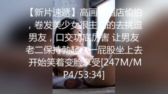 【新片速遞】高画质酒店偷拍，卷发美少女很主动的去挑逗男友，口交功底厉害 让男友老二保持勃起，一屁股坐上去 开始笑着变脸享受[247M/MP4/53:34]