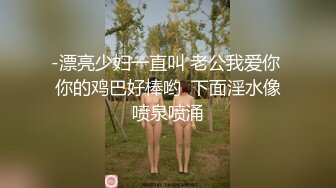 -漂亮少妇一直叫 老公我爱你 你的鸡巴好棒哟  下面淫水像喷泉喷涌