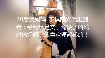 70后美妈妈 ·不惧时光优雅到老：给粉丝足交，肏硬了凶残射给妈妈，就喜欢硬邦邦的！