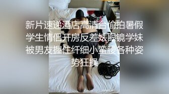 新片速递酒店高清台偷拍暑假学生情侣开房反差婊眼镜学妹被男友握住纤细小蛮腰各种姿势狂操