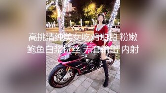 高挑清纯美女吃鸡啪啪 粉嫩鲍鱼白浆拉丝 无套输出 内射