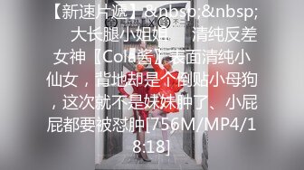 【新速片遞】&nbsp;&nbsp;㊙️大长腿小姐姐㊙️清纯反差女神〖Cola酱〗表面清纯小仙女，背地却是个倒贴小母狗，这次就不是妹妹肿了、小屁屁都要被怼肿[756M/MP4/18:18]