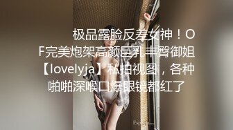 ⚫️⚫️极品露脸反差女神！OF完美炮架高颜巨乳丰臀御姐【lovelyja】私拍视图，各种啪啪深喉口爆眼镜都红了