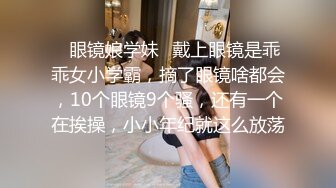 ✿眼镜娘学妹✿戴上眼镜是乖乖女小学霸，摘了眼镜啥都会，10个眼镜9个骚，还有一个在挨操，小小年纪就这么放荡