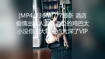 [MP4/236M]7/7最新 酒店偷情出轨人妻我老公的鸡巴太小没你的大轻一点太深了VIP1196