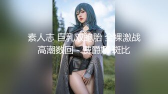 素人志 巨乳双鲍胎 全裸激战高潮数回 - 费爵娜 斑比